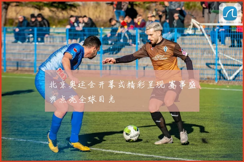 北京奥运会开幕式精彩呈现 赛事盛典点亮全球目光