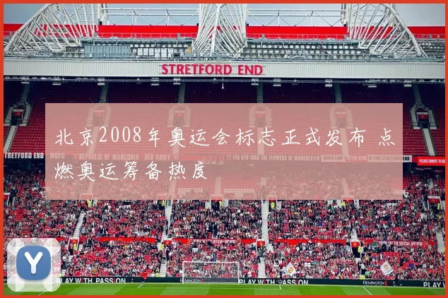北京2008年奥运会标志正式发布 点燃奥运筹备热度
