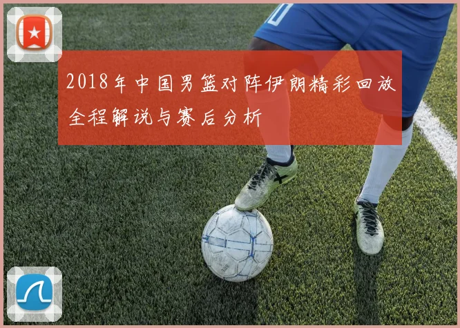 2018年中国男篮对阵伊朗精彩回放全程解说与赛后分析